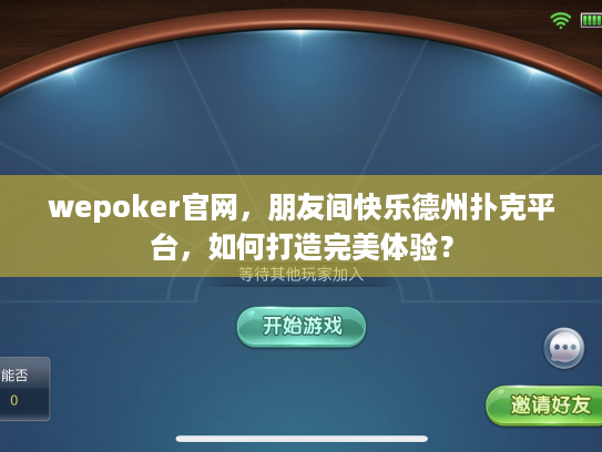 wepoker官网，朋友间快乐德州扑克平台，如何打造完美体验？