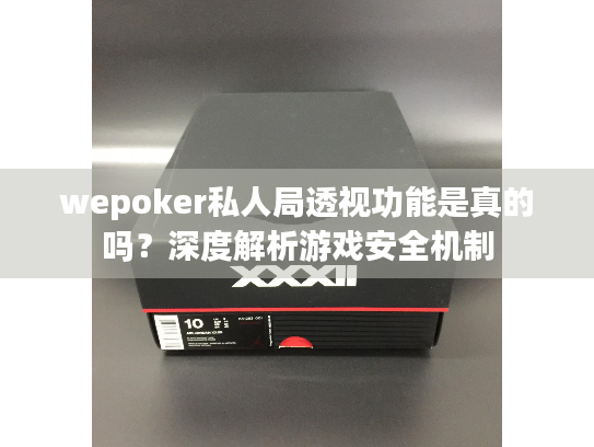 wepoker私人局透视功能是真的吗?深度解析游戏安全机制 wepoker私人局透视功能是真的吗?深度解析游戏安全机制
