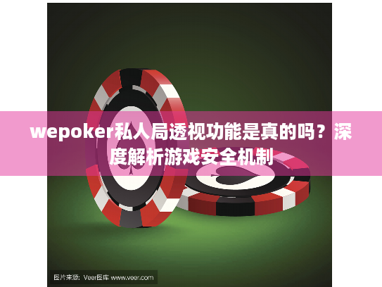 wepoker私人局透视功能是真的吗?深度解析游戏安全机制 wepoker私人局透视功能是真的吗?深度解析游戏安全机制