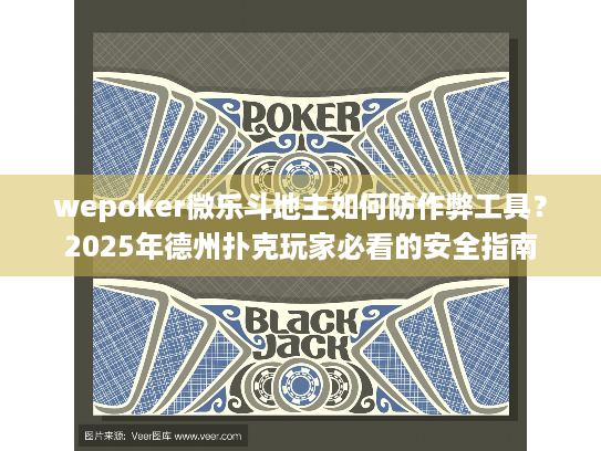 wepoker微乐斗地主如何防作弊工具？2025年德州扑克玩家必看的安全指南