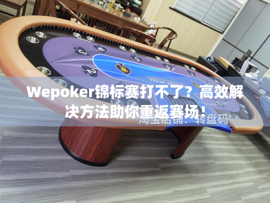 Wepoker锦标赛打不了？高效解决方法助你重返赛场！
