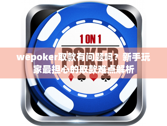wepoker取款有问题吗？新手玩家最担心的取款难点解析