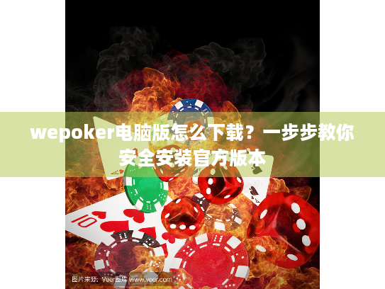 wepoker电脑版怎么下载？一步步教你安全安装官方版本