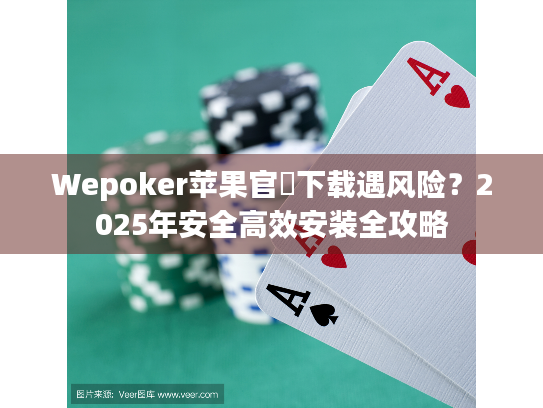 Wepoker苹果官網下载遇风险？2025年安全高效安装全攻略