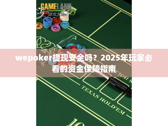 wepoker提现安全吗？2025年玩家必看的资金保障指南