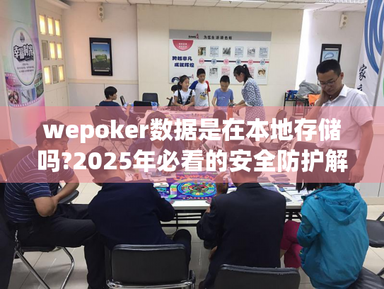 wepoker数据是在本地存储吗?2025年必看的安全防护解析