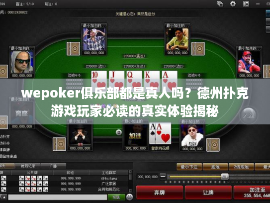 wepoker俱乐部都是真人吗？德州扑克游戏玩家必读的真实体验揭秘