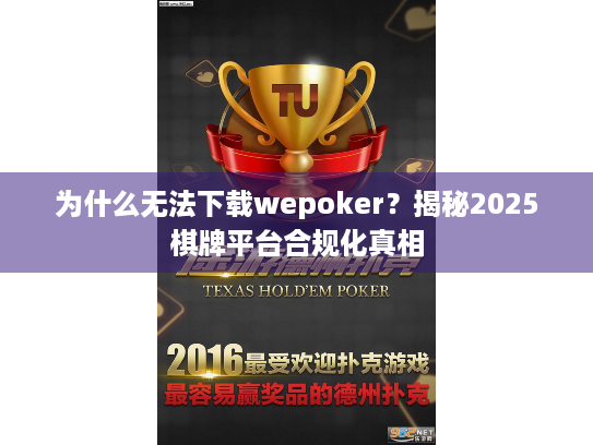 为什么无法下载wepoker?揭秘2025棋牌平台合规化真相 为什么无法下载wepoker?揭秘2025棋牌平台合规化真相