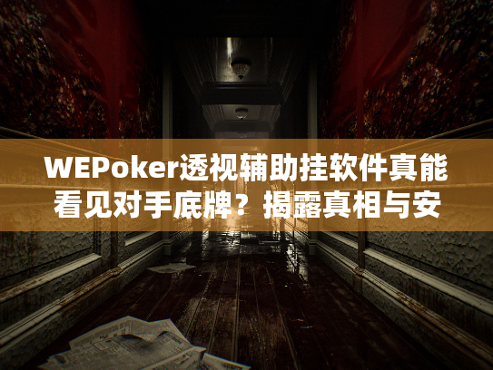 WEPoker透视辅助挂软件真能看见对手底牌？揭露真相与安全警示