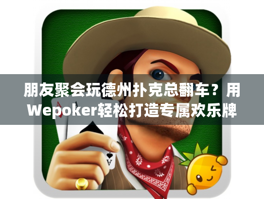 朋友聚会玩德州扑克总翻车？用Wepoker轻松打造专属欢乐牌局！