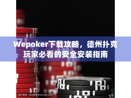 Wepoker下载攻略，德州扑克玩家必看的安全安装指南