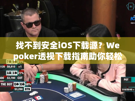 找不到安全iOS下载源？Wepoker透视下载指南助你轻松上手
