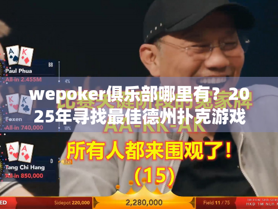 wepoker俱乐部哪里有？2025年寻找最佳德州扑克游戏平台实战指南