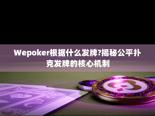 Wepoker根据什么发牌?揭秘公平扑克发牌的核心机制