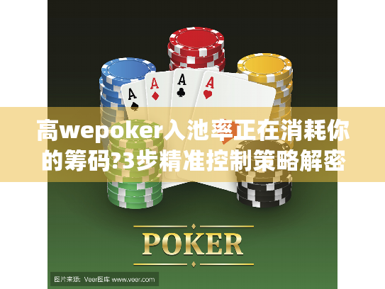 高wepoker入池率正在消耗你的筹码?3步精准控制策略解密