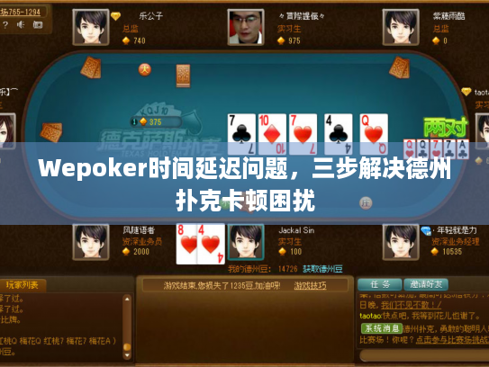 Wepoker时间延迟问题，三步解决德州扑克卡顿困扰