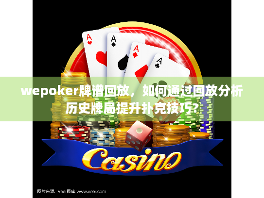 wepoker牌谱回放，如何通过回放分析历史牌局提升扑克技巧？