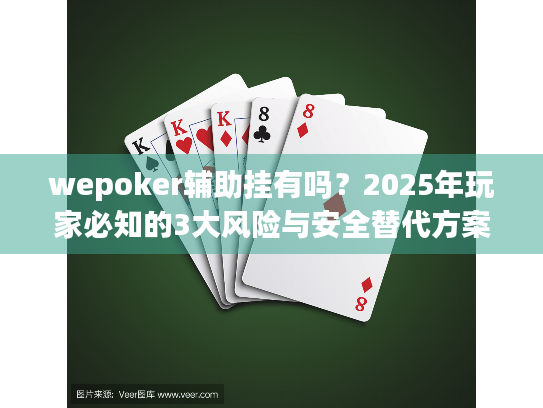 wepoker辅助挂有吗？2025年玩家必知的3大风险与安全替代方案