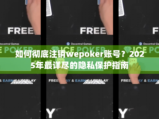 如何彻底注销wepoker账号？2025年最详尽的隐私保护指南
