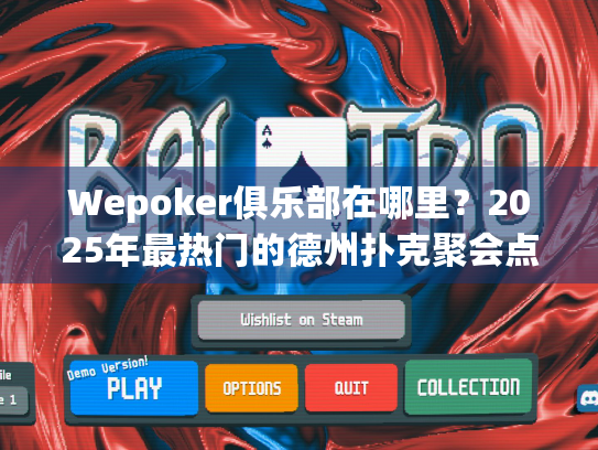 Wepoker俱乐部在哪里？2025年最热门的德州扑克聚会点大揭秘