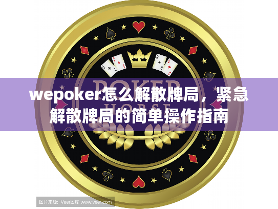 wepoker怎么解散牌局，紧急解散牌局的简单操作指南