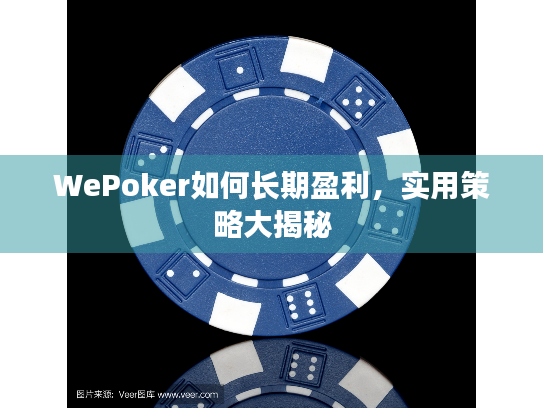 WePoker如何长期盈利，实用策略大揭秘