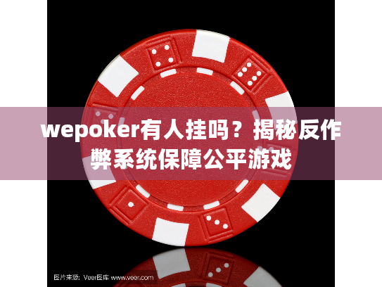 wepoker有人挂吗？揭秘反作弊系统保障公平游戏