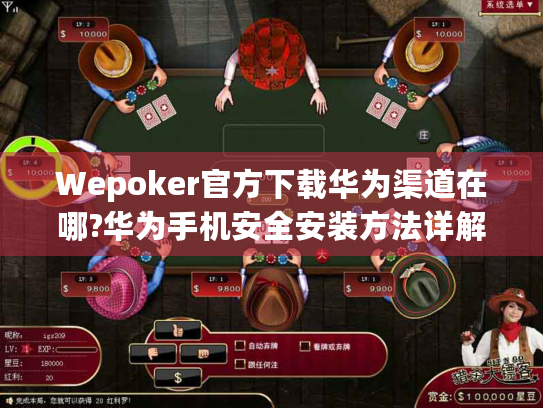 Wepoker官方下载华为渠道在哪?华为手机安全安装方法详解