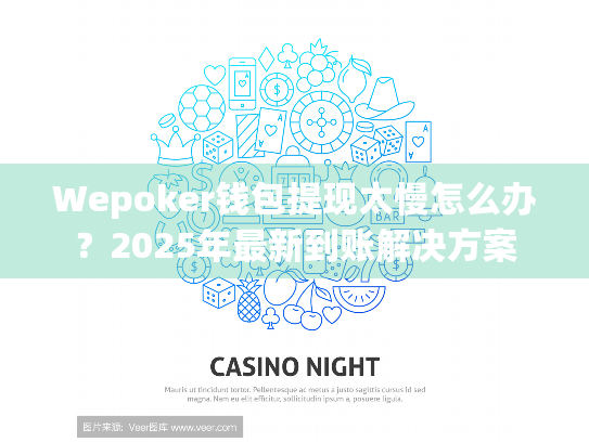 Wepoker钱包提现太慢怎么办？2025年最新到账解决方案