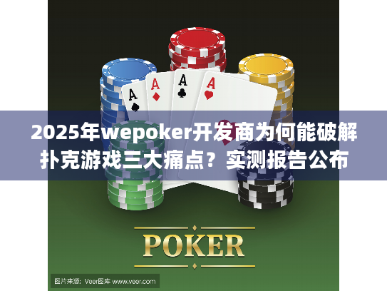 2025年wepoker开发商为何能破解扑克游戏三大痛点？实测报告公布