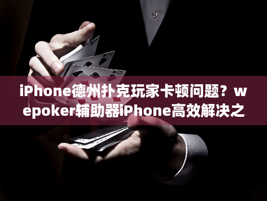 iPhone德州扑克玩家卡顿问题？wepoker辅助器iPhone高效解决之道！