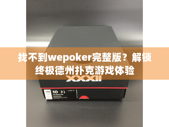 找不到wepoker完整版？解锁终极德州扑克游戏体验