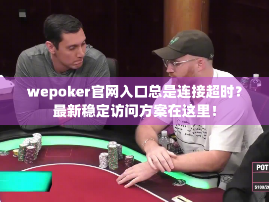 wepoker官网入口总是连接超时？最新稳定访问方案在这里！