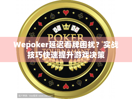 Wepoker延迟看牌困扰？实战技巧快速提升游戏决策