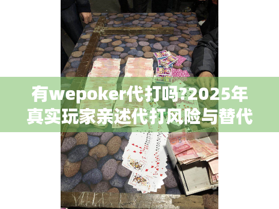 有wepoker代打吗?2025年真实玩家亲述代打风险与替代方案