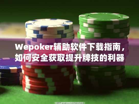 Wepoker辅助软件下载指南，如何安全获取提升牌技的利器
