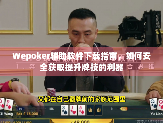 Wepoker辅助软件下载指南，如何安全获取提升牌技的利器