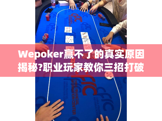 Wepoker赢不了的真实原因揭秘?职业玩家教你三招打破系统算法桎梏