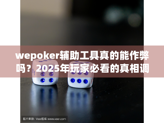 wepoker辅助工具真的能作弊吗？2025年玩家必看的真相调查