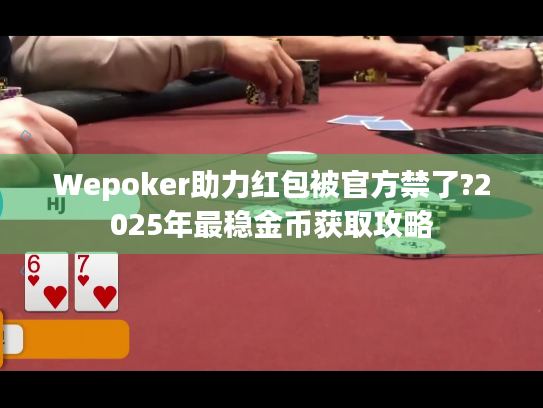 Wepoker助力红包被官方禁了?2025年最稳金币获取攻略