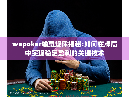 wepoker输赢规律揭秘:如何在牌局中实现稳定盈利的关键技术