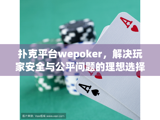 扑克平台wepoker，解决玩家安全与公平问题的理想选择？