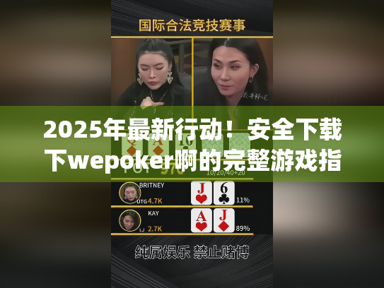 2025年最新行动！安全下载下wepoker啊的完整游戏指南