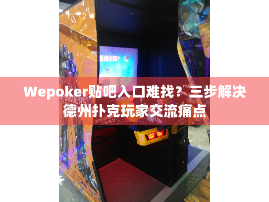 Wepoker贴吧入口难找？三步解决德州扑克玩家交流痛点