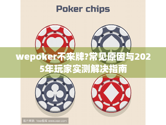 wepoker不来牌?常见原因与2025年玩家实测解决指南