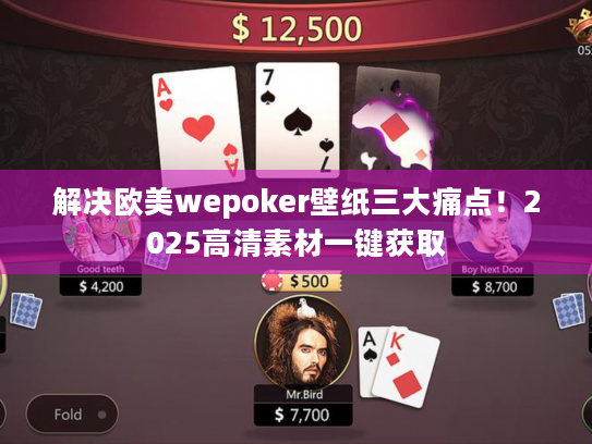解决欧美wepoker壁纸三大痛点！2025高清素材一键获取