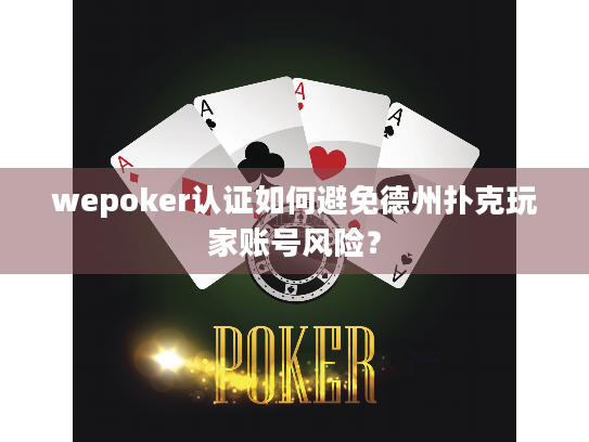wepoker认证如何避免德州扑克玩家账号风险？
