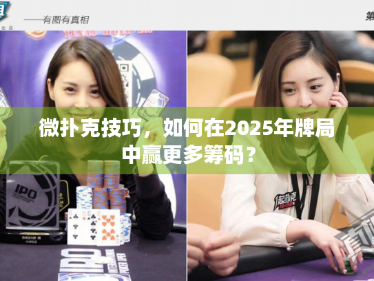 微扑克技巧，如何在2025年牌局中赢更多筹码？
