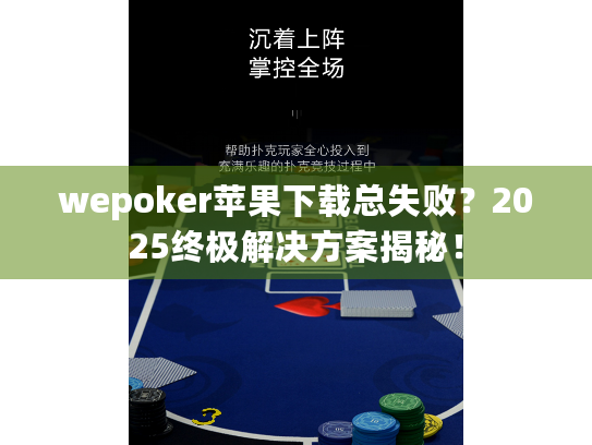 wepoker苹果下载总失败？2025终极解决方案揭秘！
