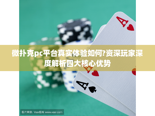 微扑克pc平台真实体验如何?资深玩家深度解析四大核心优势
